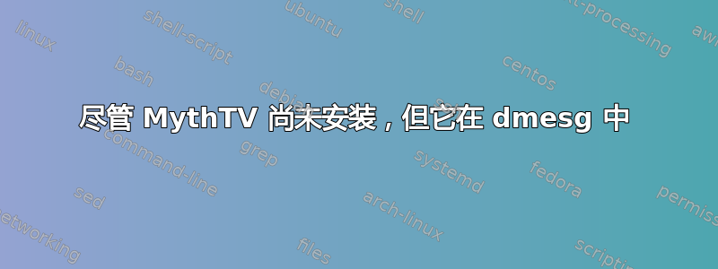 尽管 MythTV 尚未安装，但它在 dmesg 中