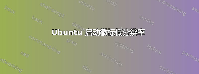 Ubuntu 启动徽标低分辨率