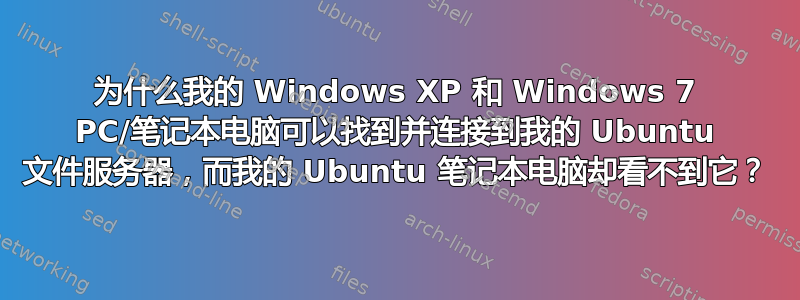 为什么我的 Windows XP 和 Windows 7 PC/笔记本电脑可以找到并连接到我的 Ubuntu 文件服务器，而我的 Ubuntu 笔记本电脑却看不到它？