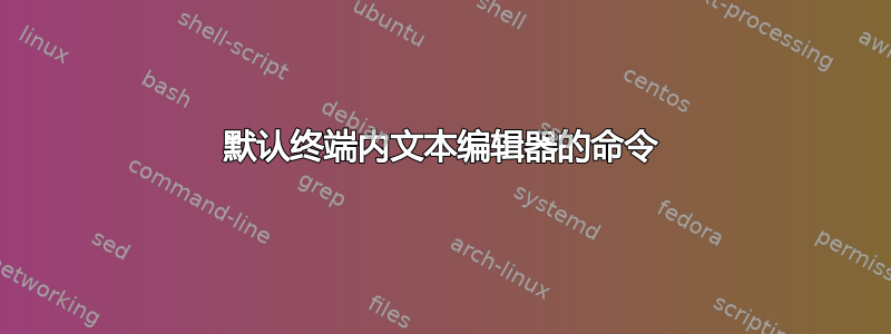 默认终端内文本编辑器的命令