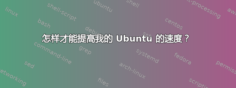 怎样才能提高我的 Ubuntu 的速度？