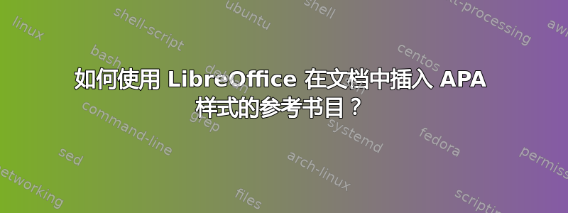 如何使用 LibreOffice 在文档中插入 APA 样式的参考书目？