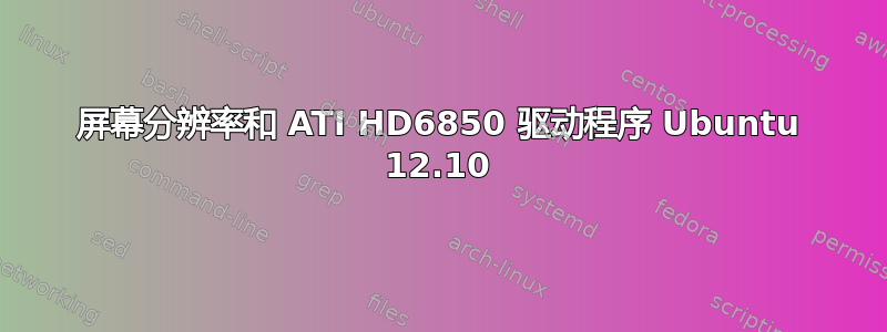 屏幕分辨率和 ATI HD6850 驱动程序 Ubuntu 12.10