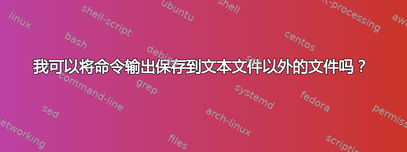 我可以将命令输出保存到文本文件以外的文件吗？