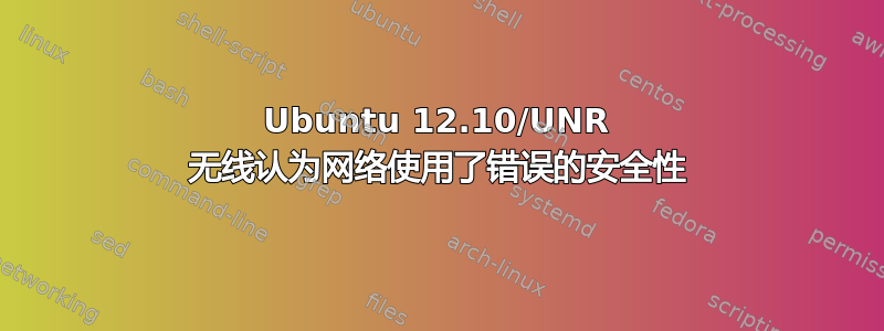 Ubuntu 12.10/UNR 无线认为网络使用了错误的安全性