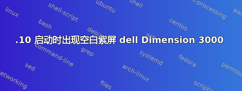 12.10 启动时出现空白紫屏 dell Dimension 3000