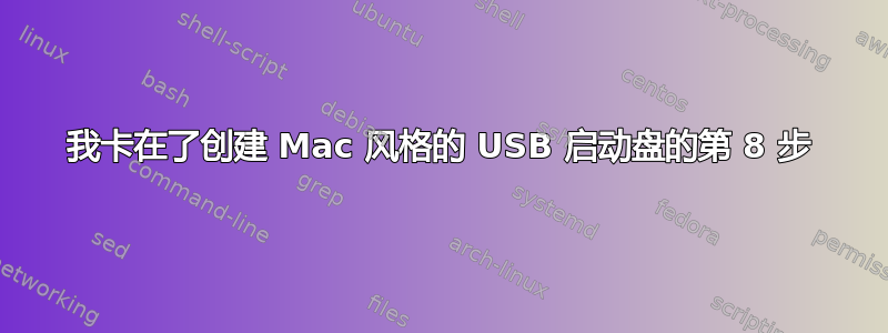 我卡在了创建 Mac 风格的 USB 启动盘的第 8 步