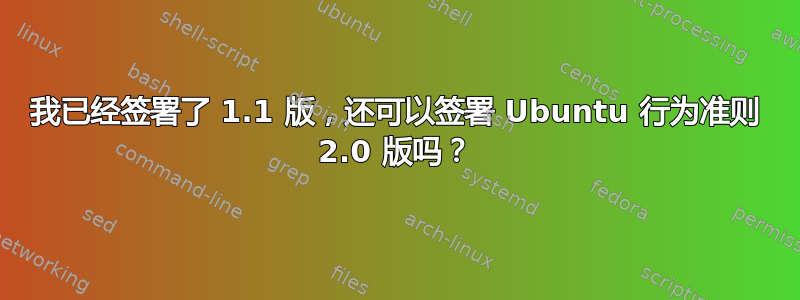 我已经签署了 1.1 版，还可以签署 Ubuntu 行为准则 2.0 版吗？