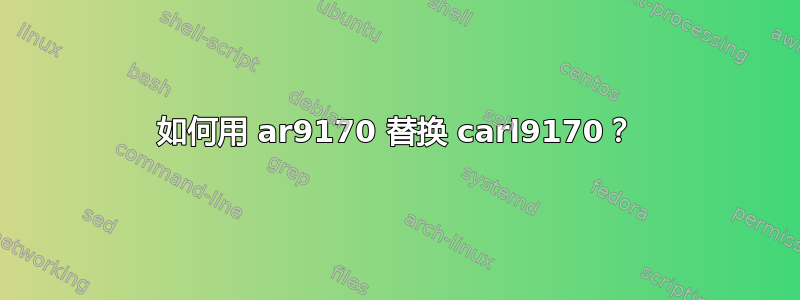 如何用 ar9170 替换 carl9170？