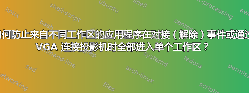 如何防止来自不同工作区的应用程序在对接（解除）事件或通过 VGA 连接投影机时全部进入单个工作区？