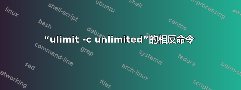 “ulimit -c unlimited”的相反命令