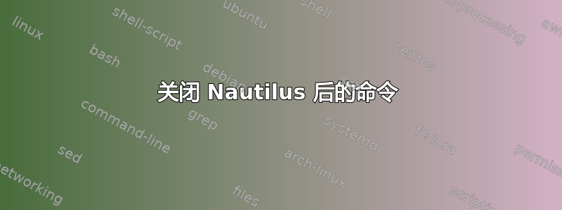 关闭 Nautilus 后的命令