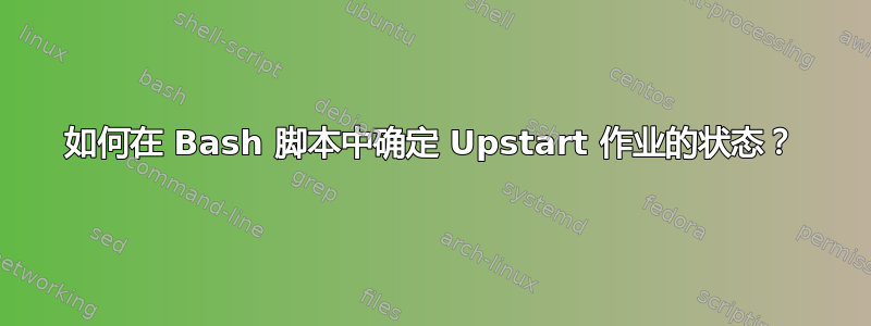 如何在 Bash 脚本中确定 Upstart 作业的状态？