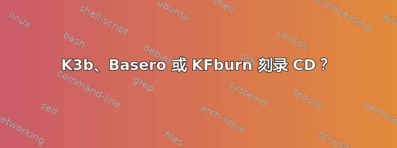 K3b、Basero 或 KFburn 刻录 CD？