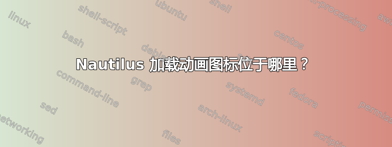 Nautilus 加载动画图标位于哪里？