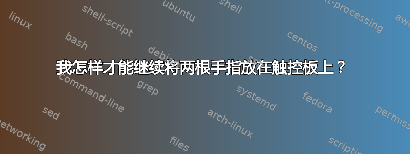 我怎样才能继续将两根手指放在触控板上？