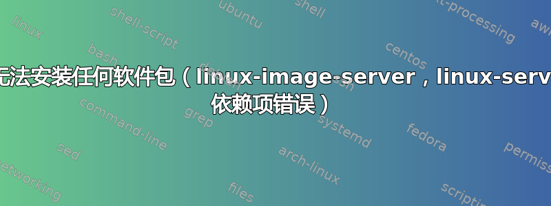 我无法安装任何软件包（linux-image-server，linux-server 依赖项错误）