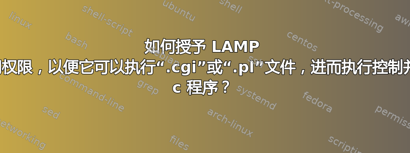 如何授予 LAMP 服务器访问权限，以便它可以执行“.cgi”或“.pl”文件，进而执行控制并行端口的 c 程序？