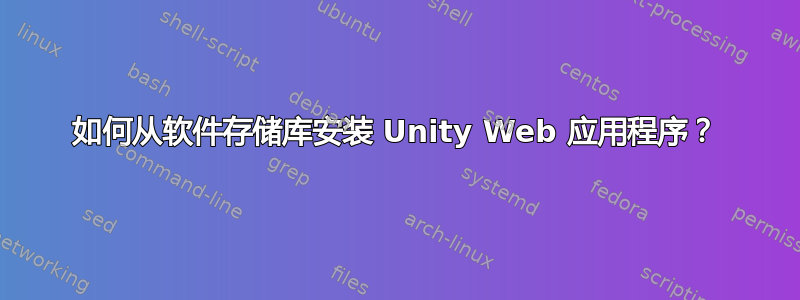 如何从软件存储库安装 Unity Web 应用程序？