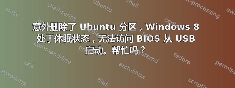 意外删除了 Ubuntu 分区，Windows 8 处于休眠状态，无法访问 BIOS 从 USB 启动。帮忙吗？