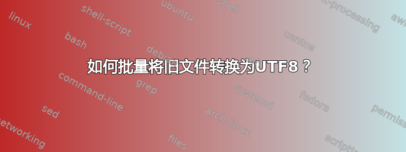 如何批量将旧文件转换为UTF8？