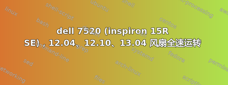 dell 7520 (inspiron 15R SE)，12.04、12.10、13.04 风扇全速运转