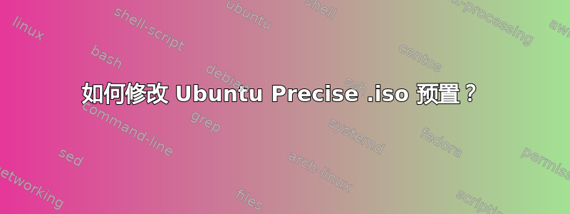 如何修改 Ubuntu Precise .iso 预置？