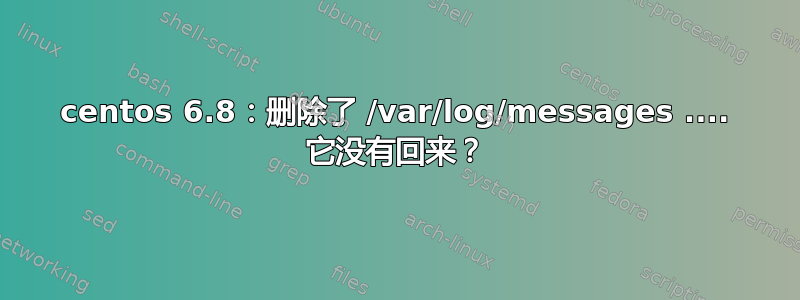 centos 6.8：删除了 /var/log/messages .... 它没有回来？