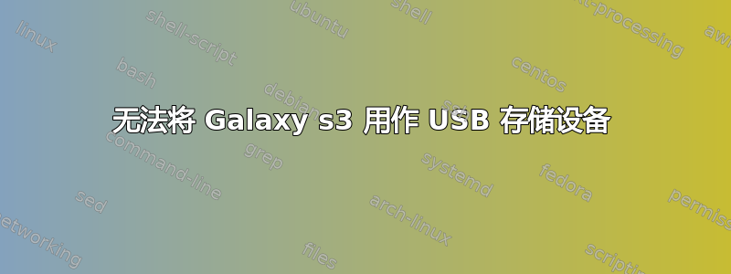 无法将 Galaxy s3 用作 USB 存储设备