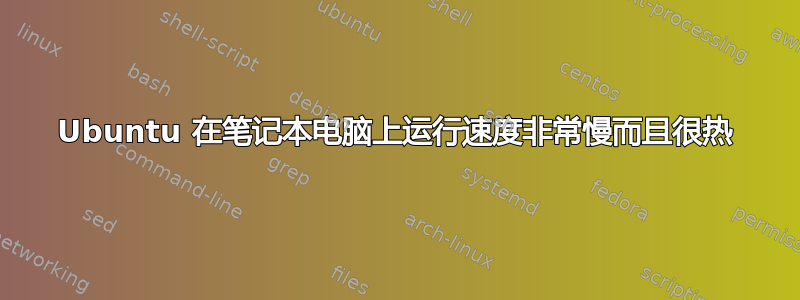 Ubuntu 在笔记本电脑上运行速度非常慢而且很热