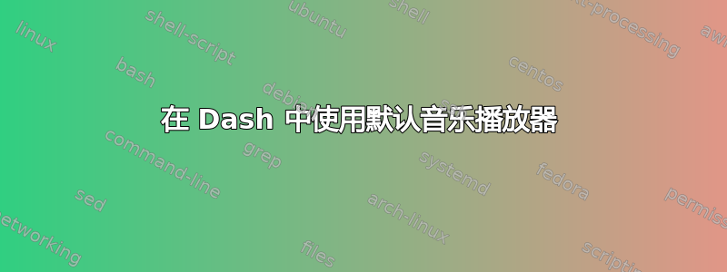 在 Dash 中使用默认音乐播放器