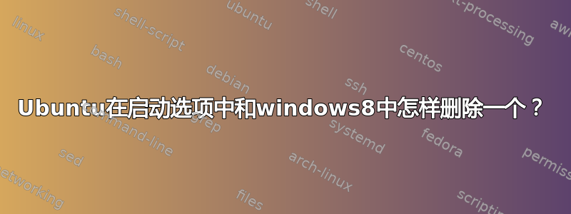 2 Ubuntu在启动选项中和windows8中怎样删除一个？