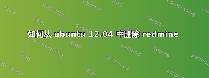 如何从 ubuntu 12.04 中删除 redmine