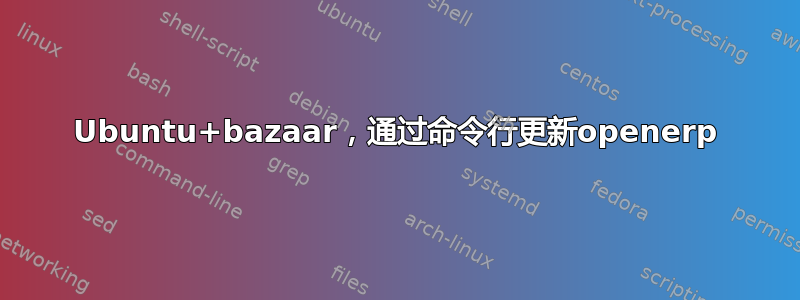 Ubuntu+bazaar，通过命令行更新openerp