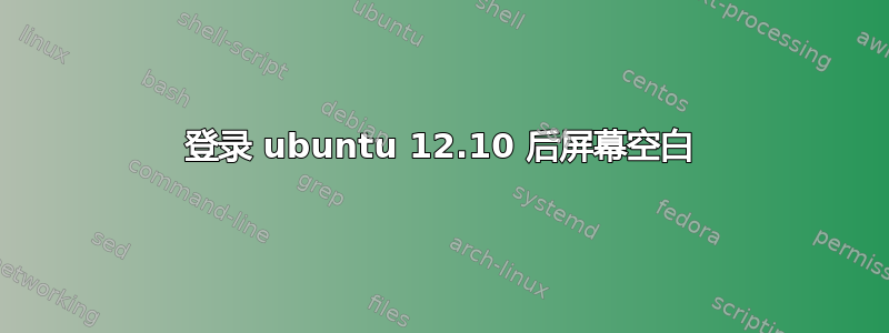 登录 ubuntu 12.10 后屏幕空白