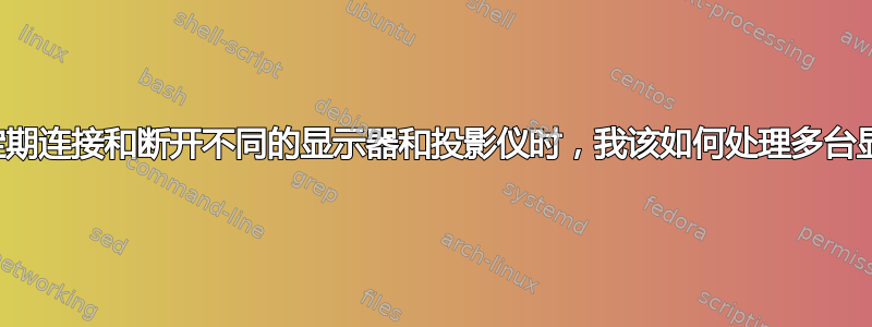 当我定期连接和断开不同的显示器和投影仪时，我该如何处理多台显示器