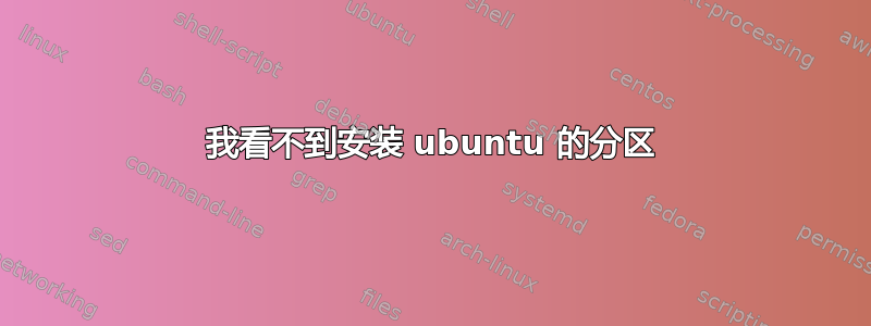 我看不到安装 ubuntu 的分区