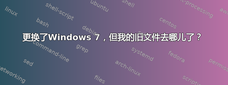 更换了Windows 7，但我的旧文件去哪儿了？