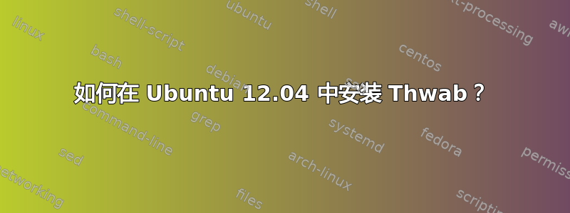 如何在 Ubuntu 12.04 中安装 Thwab？