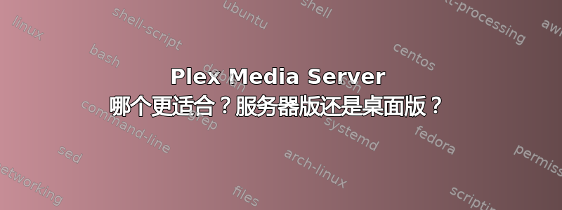 Plex Media Server 哪个更适合？服务器版还是桌面版？