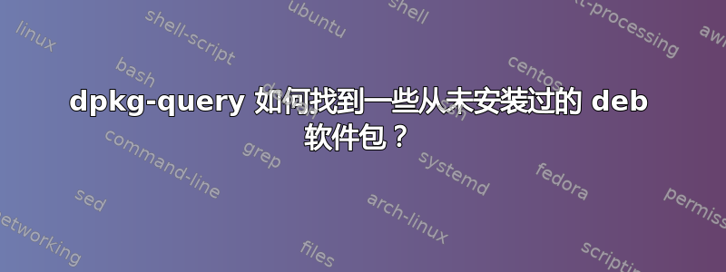 dpkg-query 如何找到一些从未安装过的 deb 软件包？