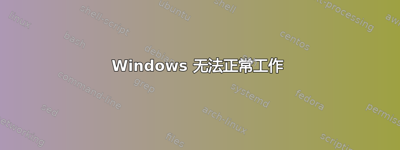 Windows 无法正常工作