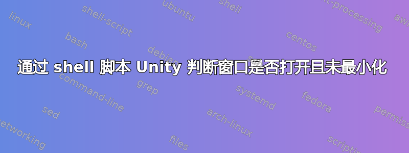 通过 shell 脚本 Unity 判断窗口是否打开且未最小化