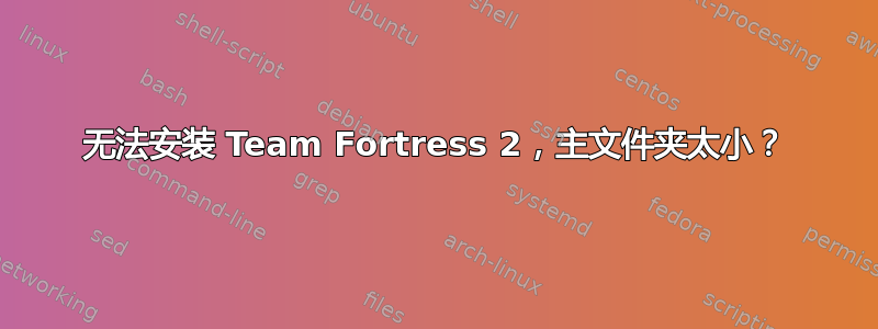 无法安装 Team Fortress 2，主文件夹太小？