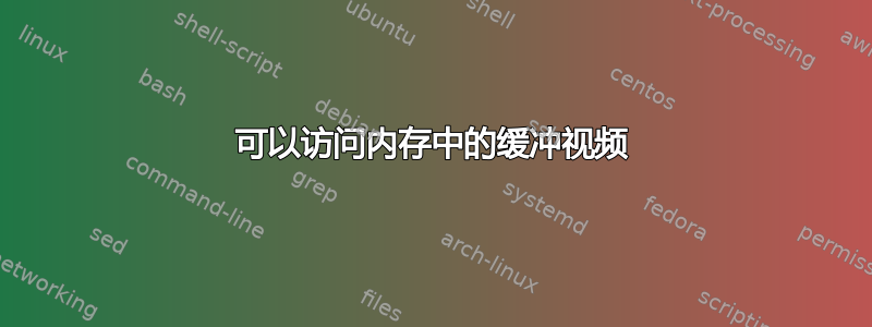 可以访问内存中的缓冲视频