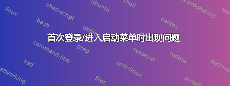 首次登录/进入启动菜单时出现问题