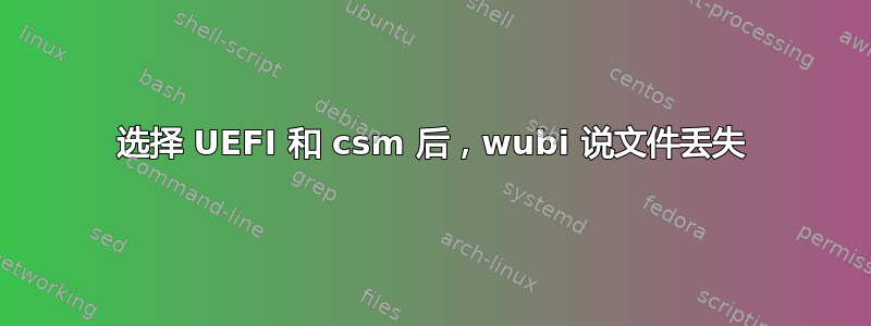 选择 UEFI 和 csm 后，wubi 说文件丢失