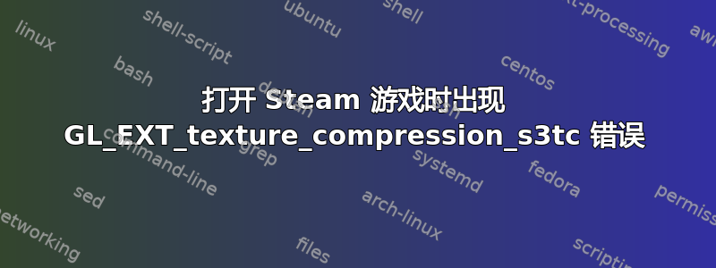 打开 Steam 游戏时出现 GL_EXT_texture_compression_s3tc 错误