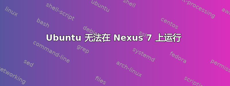 Ubuntu 无法在 Nexus 7 上运行