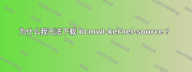 为什么我无法下载 bcmwl-kernel-source？